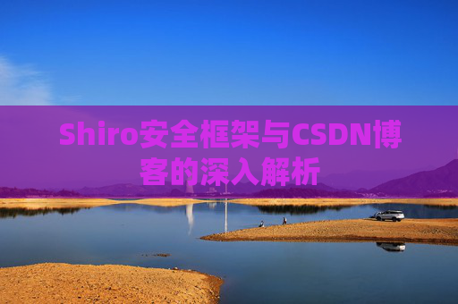 Shiro安全框架与CSDN博客的深入解析